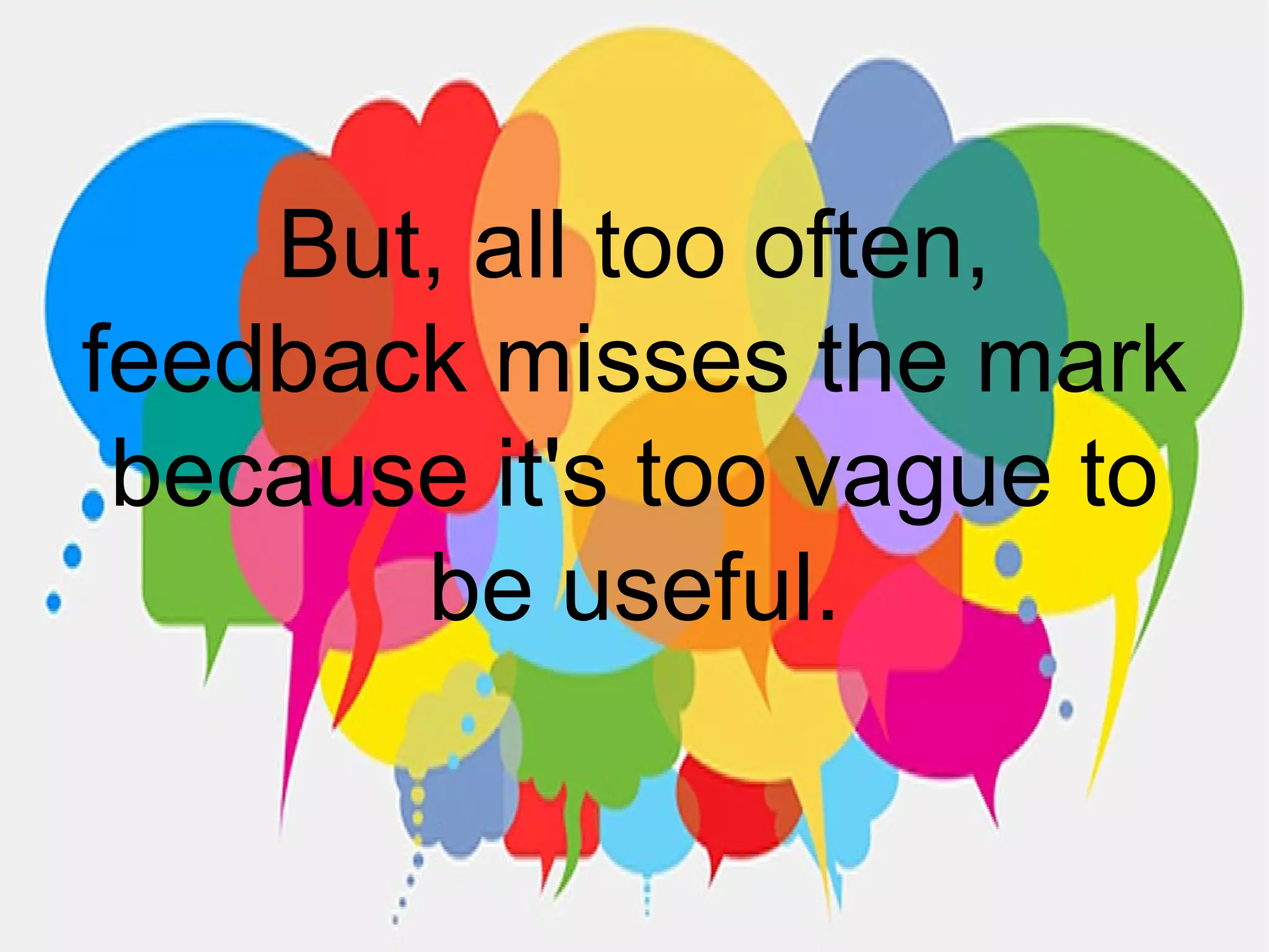 But, all too often,
feedback misses the mark
because it's too vague to
be useful.
 