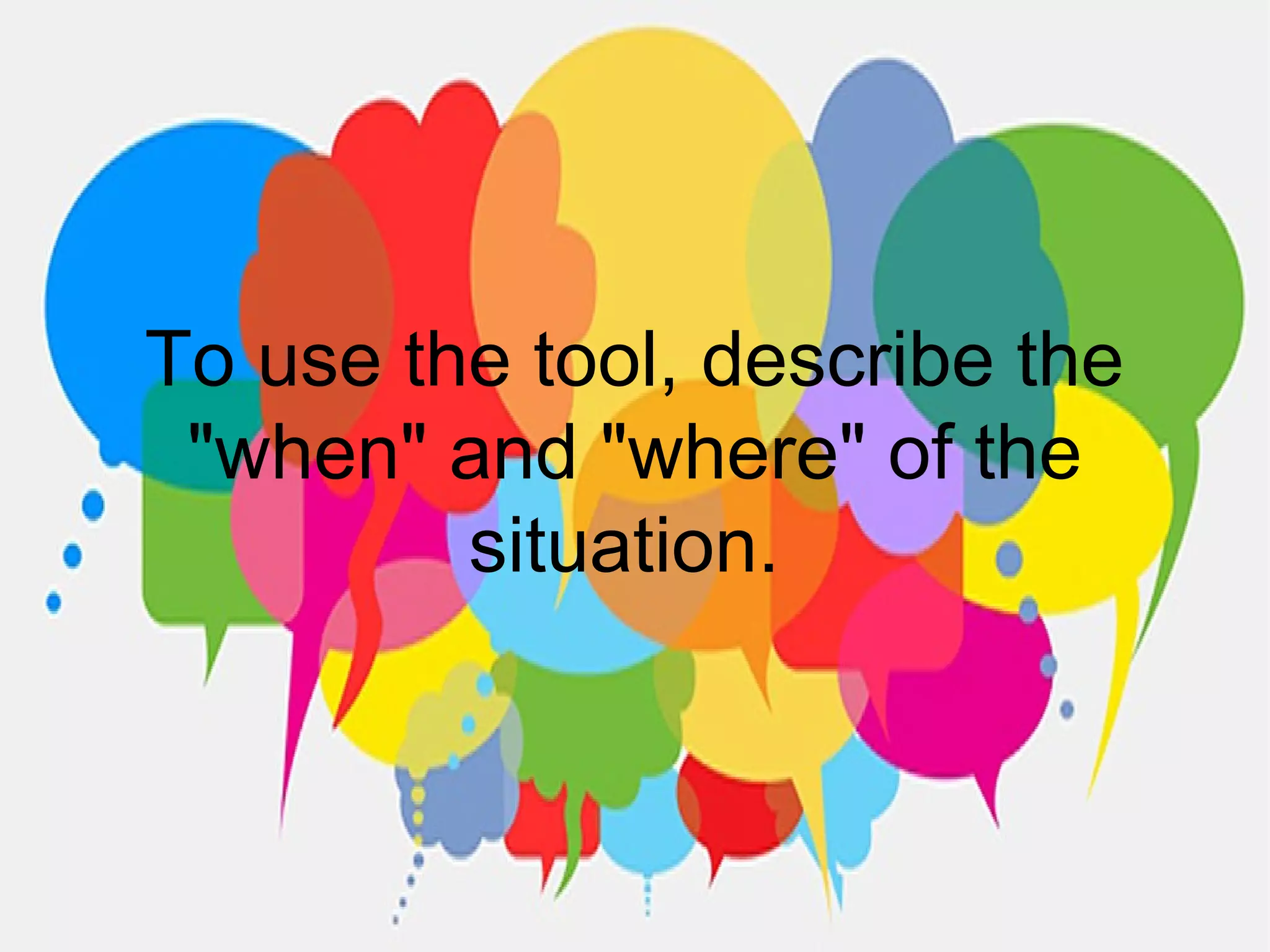 To use the tool, describe the
"when" and "where" of the
situation.
 