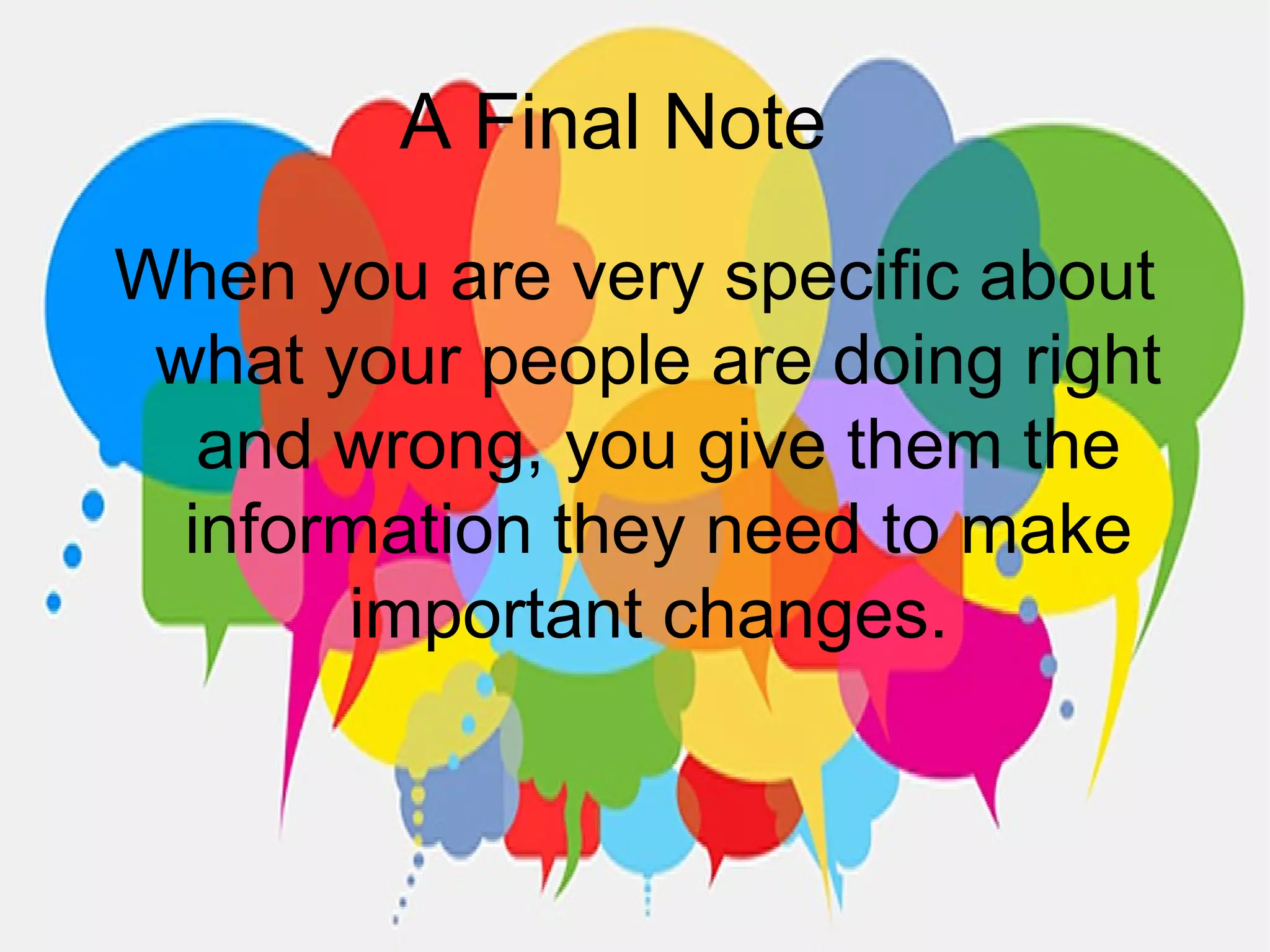 A Final Note
When you are very specific about
what your people are doing right
and wrong, you give them the
information they need to make
important changes.
 