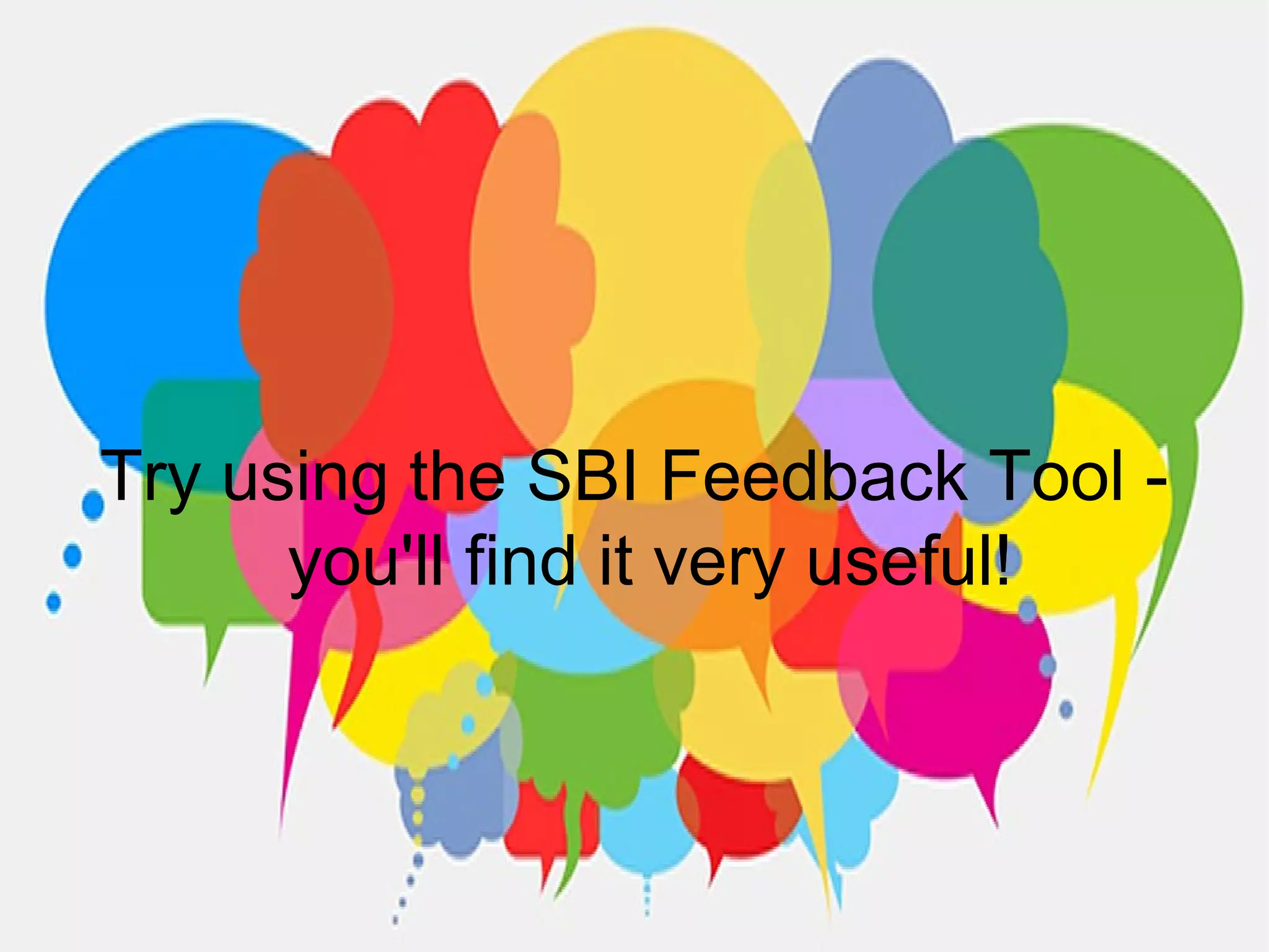 Try using the SBI Feedback Tool -
you'll find it very useful!
 