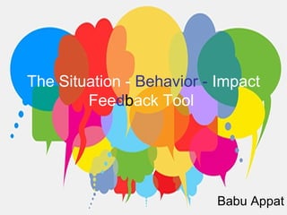 The Situation - Behavior - Impact
Feedback Tool
Babu Appat
 