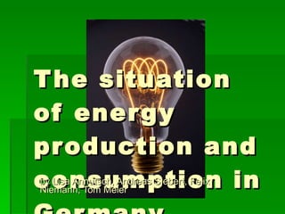 The situation of energy production and consumption in Germany by Lisa Annutsch, Andreas Siebert, Felix Niemann, Tom Meier 