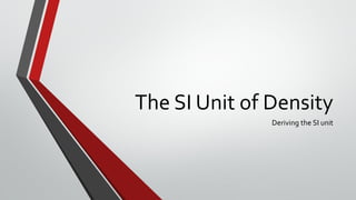 The SI Unit of Density
Deriving the SI unit
 