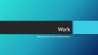 Work
Meaning and SI unit of Measurement
 