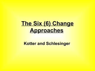 The Six (6) Change Approaches   Kotter and Schlesinger   