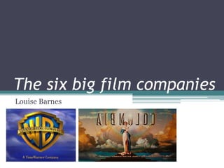 The six big film companies
Louise Barnes
 