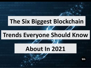 The Six Biggest Blockchain
Trends Everyone Should Know
About In 2021
 