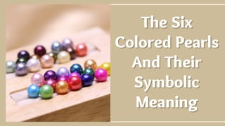 The Six
The Six
Colored Pearls
Colored Pearls
And Their
And Their
Symbolic
Symbolic
Meaning
Meaning
 