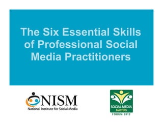 The Six Essential Skills
 of Professional Social
  Media Practitioners
 