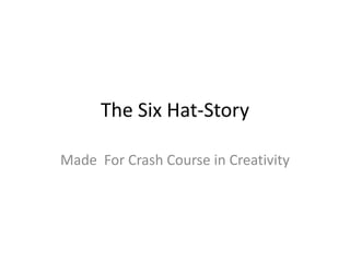 The Six Hat-Story

Made For Crash Course in Creativity
 
