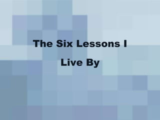 The Six Lessons I
    Live By
 