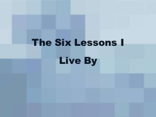 The Six Lessons I
    Live By
 
