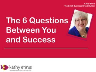 Kathy Ennis
The Small Business Brand Builder

The 6 Questions
Between You
and Success

 