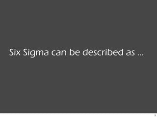 3
overview
Six Sigma can be described as …
 