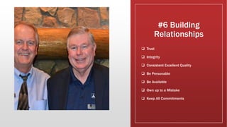 #6 Building
Relationships
 Trust
 Integrity
 Consistent Excellent Quality
 Be Personable
 Be Available
 Own up to a Mistake
 Keep All Commitments
 