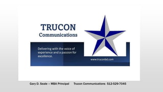 Gary D. Seale – MBA Principal Trucon Communications 512-529-7045
 