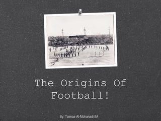 The Origins Of Football! By: Taimaa Al-Mohanadi 8A 