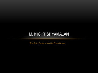 M. NIGHT SHYAMALAN
The Sixth Sense – Suicide Ghost Scene
 
