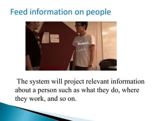The system will project relevant information
about a person such as what they do, where
they work, and so on.
Feed information on people
 