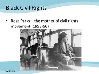 Black Civil Rights
• Rosa Parks – the mother of civil rights
movement (1955-56)
02.03.15
 