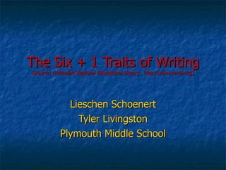 The Six + 1 Traits of Writing (Source: Northwest Regional Educational Library:  http://www.nwrel.org) Lieschen Schoenert Tyler Livingston Plymouth Middle School 