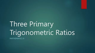Three Primary
Trigonometric Ratios
MATHEMATICS 9
 