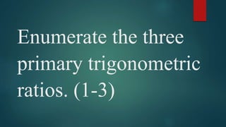 Enumerate the three
primary trigonometric
ratios. (1-3)
 