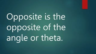 Opposite is the
opposite of the
angle or theta.
 
