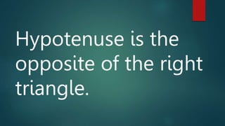 Hypotenuse is the
opposite of the right
triangle.
 