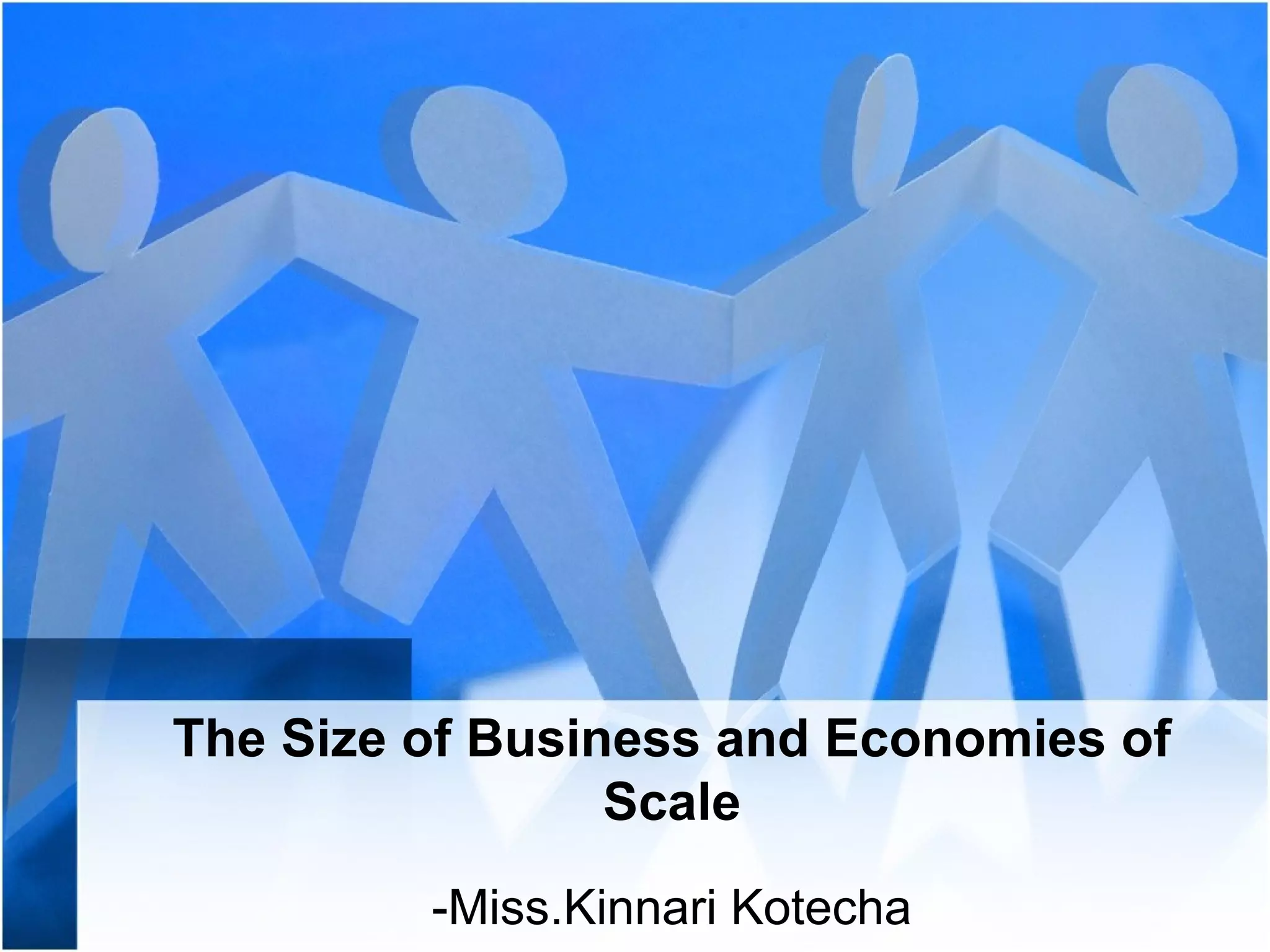 The Size of Business and Economies of
Scale
-Miss.Kinnari Kotecha
 