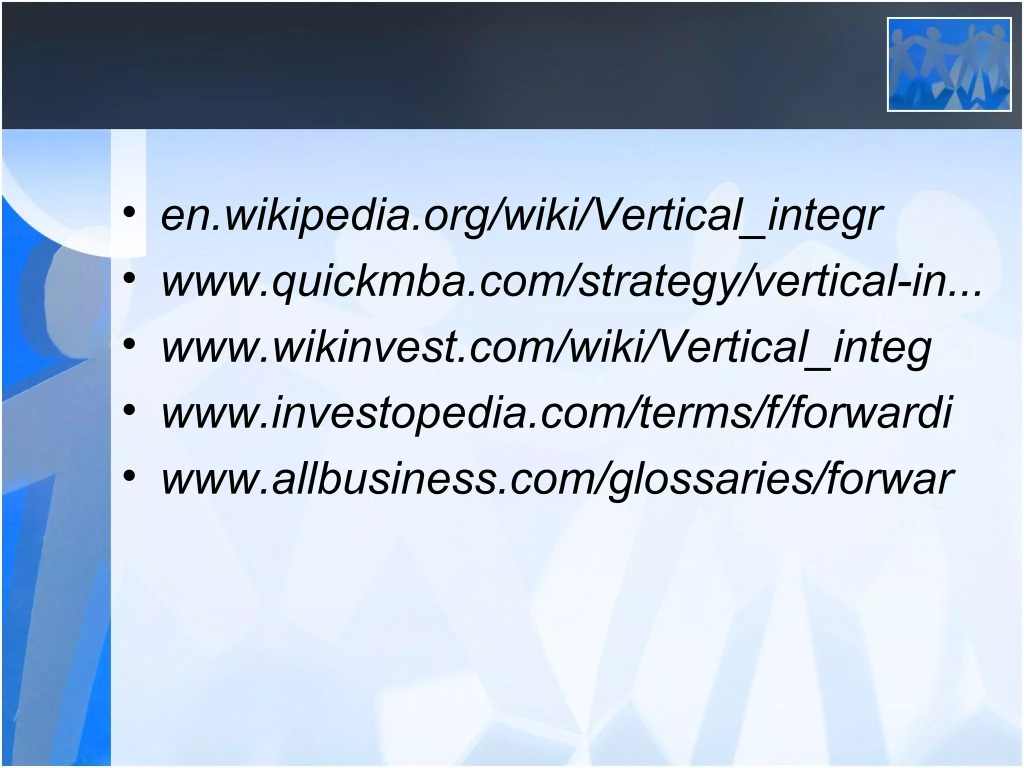 • en.wikipedia.org/wiki/Vertical_integr
• www.quickmba.com/strategy/vertical-in...
• www.wikinvest.com/wiki/Vertical_integ
• www.investopedia.com/terms/f/forwardi
• www.allbusiness.com/glossaries/forwar
 