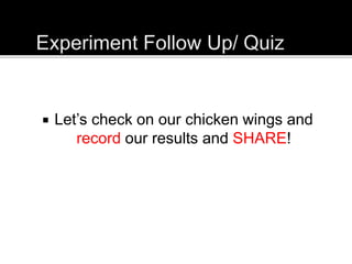  Let’s check on our chicken wings and
record our results and SHARE!
 