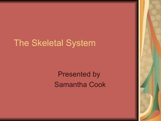 The Skeletal System Presented by  Samantha Cook 