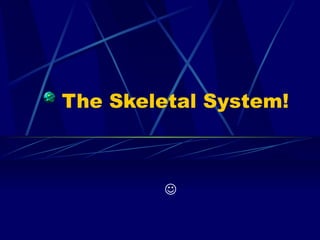 The Skeletal System!   