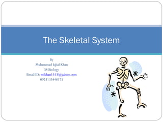 By
Muhammad Iqbal Khan
SS Biology
Email ID: mikhan1313@yahoo.com
0923135448175
The Skeletal System
 