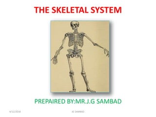 THE SKELETAL SYSTEM
PREPAIRED BY:MR.J.G SAMBAD
4/12/2018 JG SAMBAD
 
