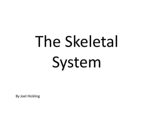 The Skeletal
System
By Joel Hickling
 