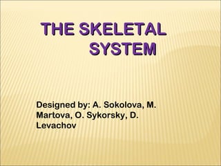 THE SKELETAL
     SYSTEM


Designed by: A. Sokolova, M.
Martova, O. Sykorsky, D.
Levachov
 