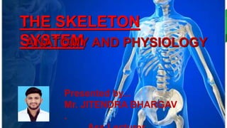 THE SKELETON
SYSTEM
ANATOMY AND PHYSIOLOGY
Presented by...
Mr. JITENDRA BHARGAV
.
 