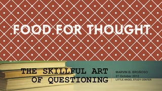 THE SKILLFUL ART
OF QUESTIONING
MARVIN B. BROÑOSO
27 October 2012
LITTLE ANGEL STUDY CENTER
 