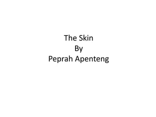 The Skin
       By
Peprah Apenteng
 