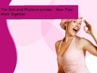The Skin And Phytoceramides - How They
Work Together
 