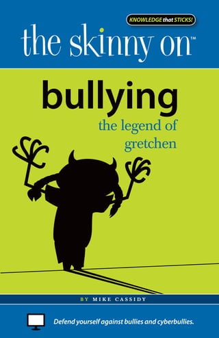 KNOWLEDGE that STICKS!




bullying
               the legend of
                    gretchen




         by M i KE Cass i dy



Defend yourself against bullies and cyberbullies.
 