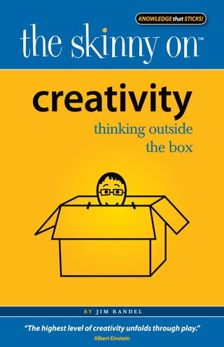 creativity
                     thinking outside
                             the box




                  by jim randel


“The highest level of creativity unfolds through play.”
                     Albert Einstein
 