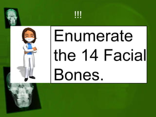 !!!
Enumerate
the 14 Facial
Bones.
 