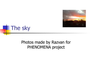 The sky

   Photos made by Razvan for
      PHENOMENA project
 