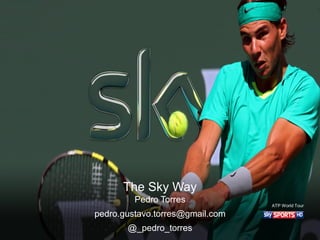 The Sky Way
Pedro Torres
pedro.gustavo.torres@gmail.com
@_pedro_torres
ATP World Tour
 