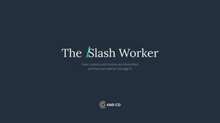 The Slash Worker
How careers and income are diversified  
and how we need to manage it.
/
 