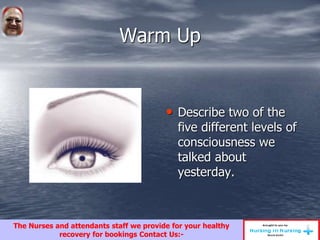 Warm Up
• Describe two of the
five different levels of
consciousness we
talked about
yesterday.
The Nurses and attendants staff we provide for your healthy
recovery for bookings Contact Us:-
 