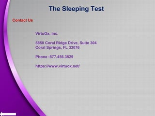 The Sleeping Test
Contact Us
VirtuOx, Inc.
5850 Coral Ridge Drive, Suite 304
Coral Springs, FL 33076
Phone :877.456.3529
https://www.virtuox.net/
 